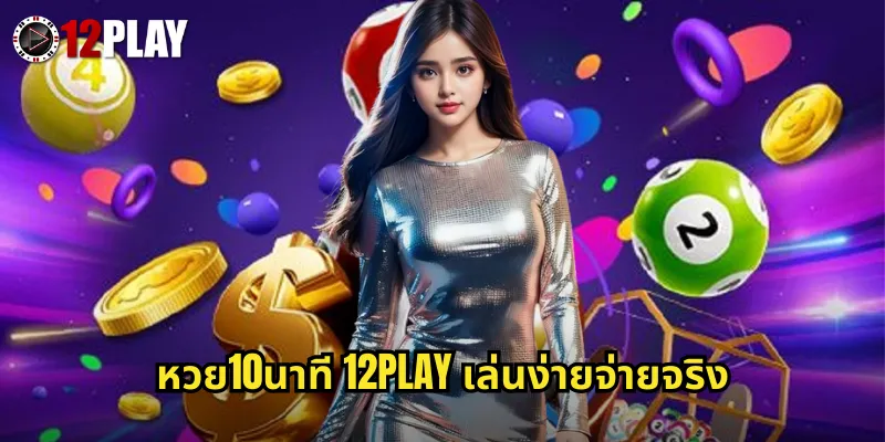 หวย10นาที 12PLAY เล่นง่ายจ่ายจริง