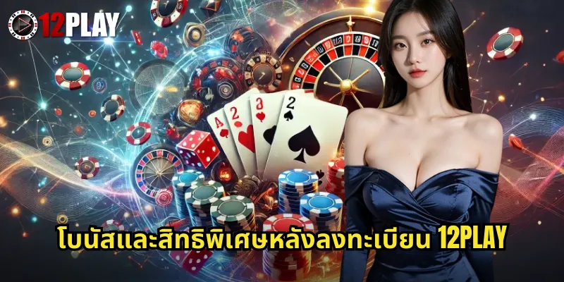 โบนัสและสิทธิพิเศษหลังลงทะเบียน 12PLAY