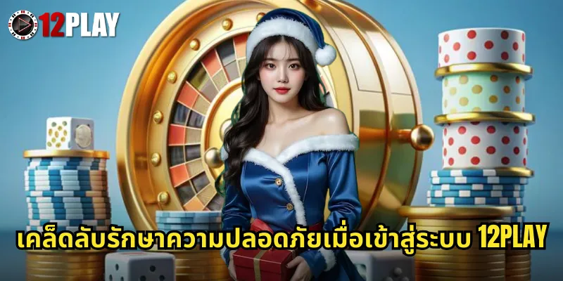 เคล็ดลับรักษาความปลอดภัยเมื่อเข้าสู่ระบบ 12PLAY