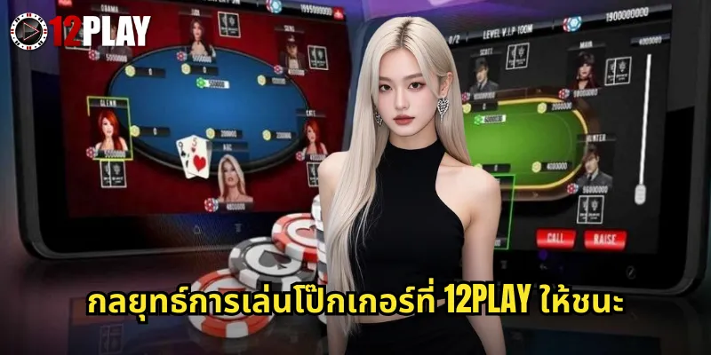 กลยุทธ์การเล่นโป๊กเกอร์ที่ 12PLAY ให้ชนะ