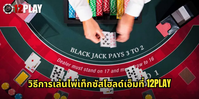 วิธีการเล่นไพ่เท็กซัสโฮลด์เอ็มที่ 12PLAY