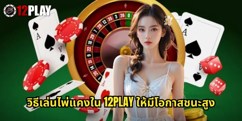 วิธีเล่นไพ่แคงใน 12PLAY ให้มีโอกาสชนะสูง