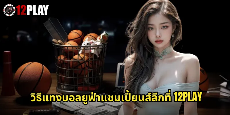 วิธีแทงบอลยูฟ่าแชมเปี้ยนส์ลีกที่ 12PLAY