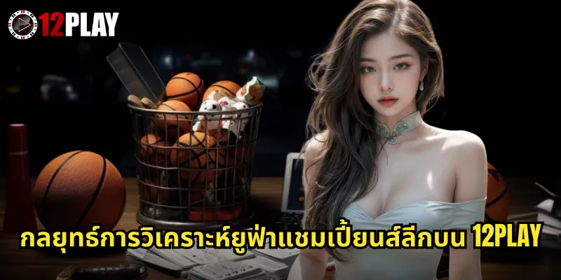 กลยุทธ์การวิเคราะห์ยูฟ่าแชมเปี้ยนส์ลีกบน 12PLAY